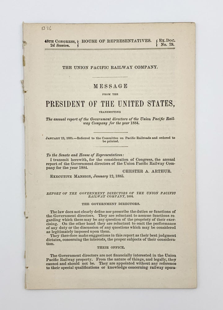 Item #403740 Message from the President of the United States, Transmitting the annual report of the Government directors of the Union Pacific Railroad Company for the year 1884; 48th Congress, 2nd Session, Executive Document 79. UNION PACIFIC RAILROAD – Chester A. ARTHUR.