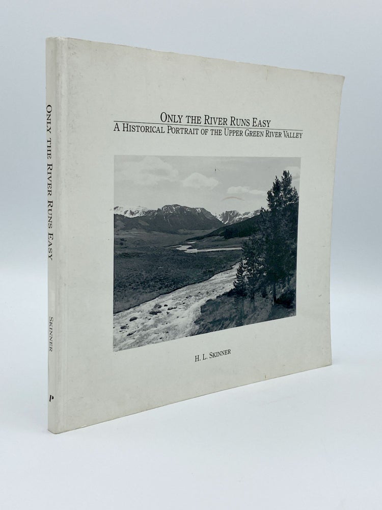 Item #406194 Only the River Runs Easy. A Historical Portrait of the Upper Green River Valley. H. L. SKINNER.