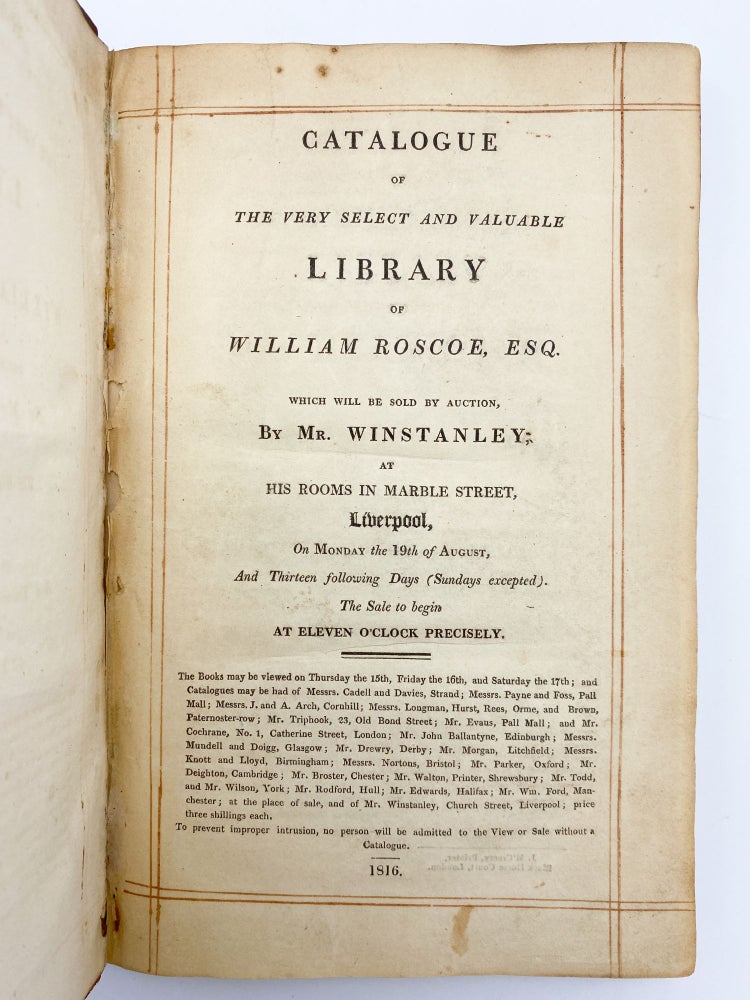 Item #409292 Catalogue of the Very Select and Valuable Library of William Roscoe, Esq. Which will be sold by auction by Mr. Winstanley... Liverpool... the 19th of August, and Thirteen following days... 1816. William ROSCOE, collection.