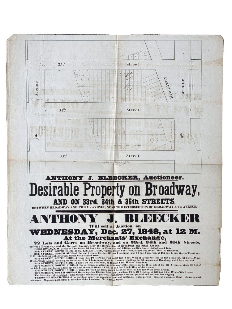Item #409462 Desirable Property on Broadway, and on 33rd, 34th & 35th Streets, Between Broadway and the 7th Avenue, Near the Intersection of Broadway & 6th Avenue. Anthony J. Bleecker Will sell at Auction, on Wednesday, Dec. 27, 1848, at 12 M. at the Merchant's Exchange, 22 Lots and Gores. NEW YORK – AUCTION BROADSIDE, Auctioneer Anthony J. BLEECKER.