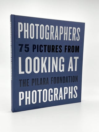 Item #410444 Photographers Looking at Photographs: 75 Pictures from the Pilara Foundation. PIER 24